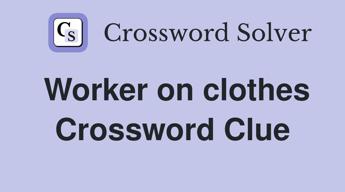 Worker on clothes Crossword Clue
