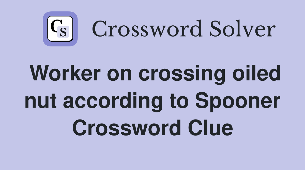 Worker on crossing oiled nut according to Spooner Crossword Clue