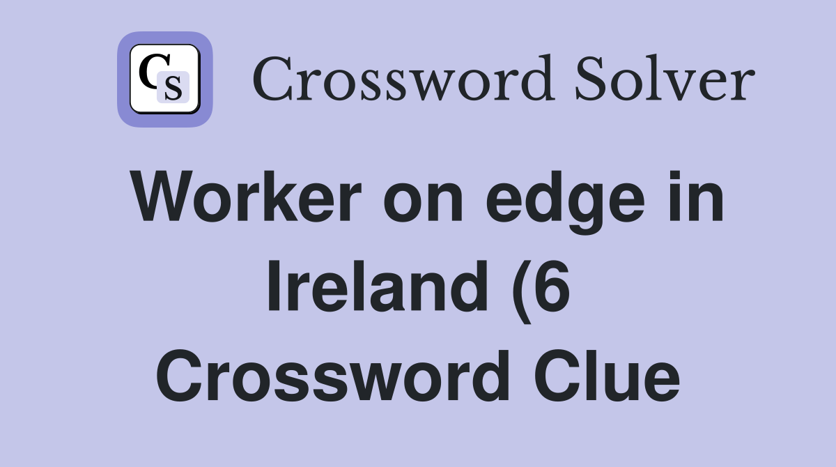Worker on edge in Ireland (6) Crossword Clue Answers Crossword Solver Worker on edge in Ireland (6) Crossword Clue Answers Crossword Solver