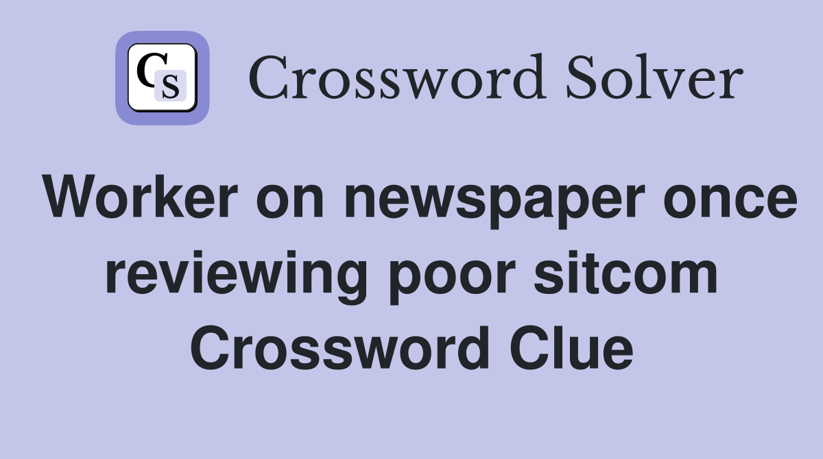 Worker on newspaper once reviewing poor sitcom Crossword Clue