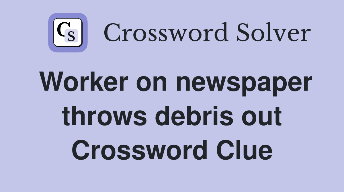 Worker on newspaper throws debris out Crossword Clue