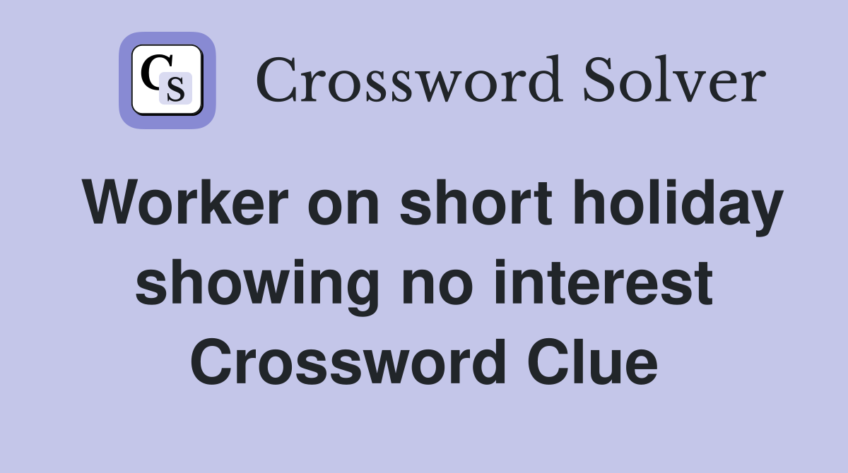 Worker on short holiday showing no interest Crossword Clue