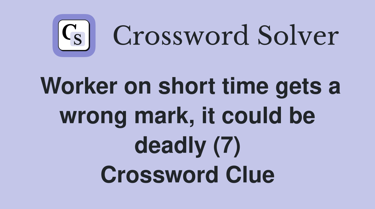 Worker on short time gets a wrong mark, it could be deadly (7) Crossword Clue