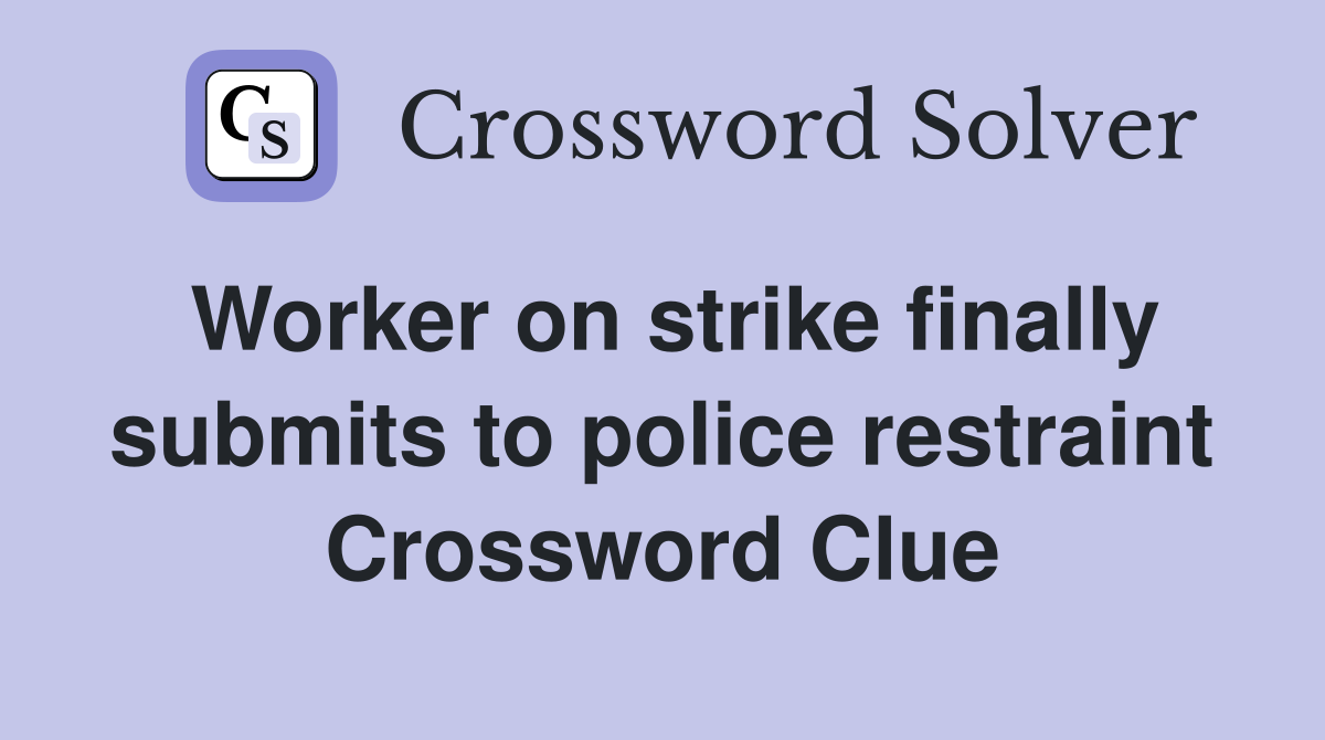 Worker on strike finally submits to police restraint Crossword Clue