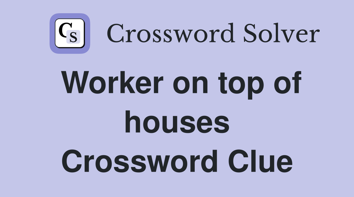 Worker on top of houses Crossword Clue