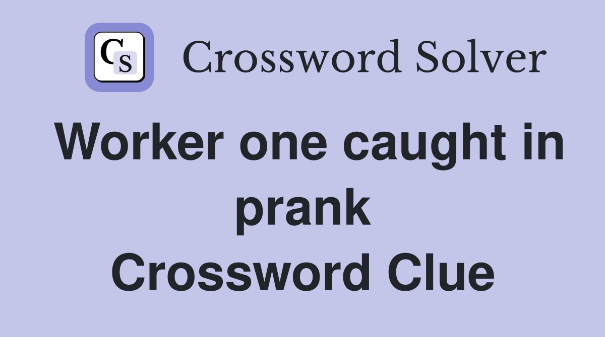 Worker one caught in prank Crossword Clue