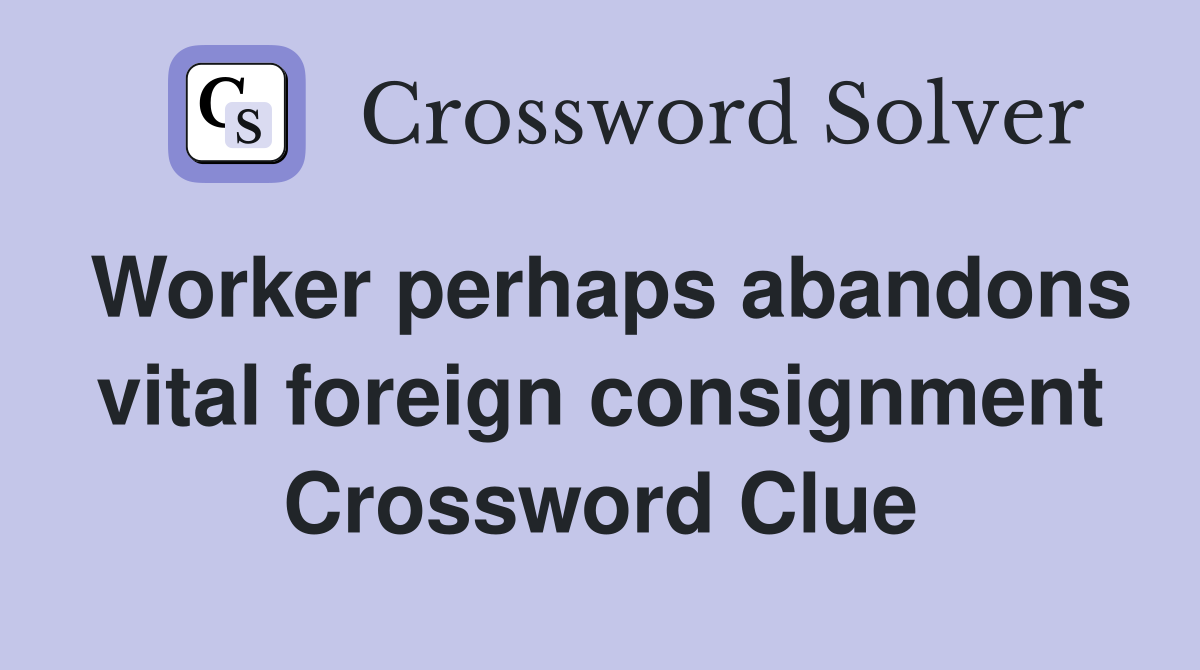 Worker perhaps abandons vital foreign consignment Crossword Clue