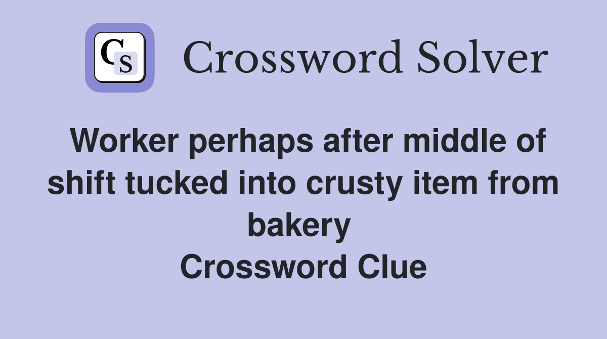 Worker perhaps after middle of shift tucked into crusty item from bakery  Crossword Clue