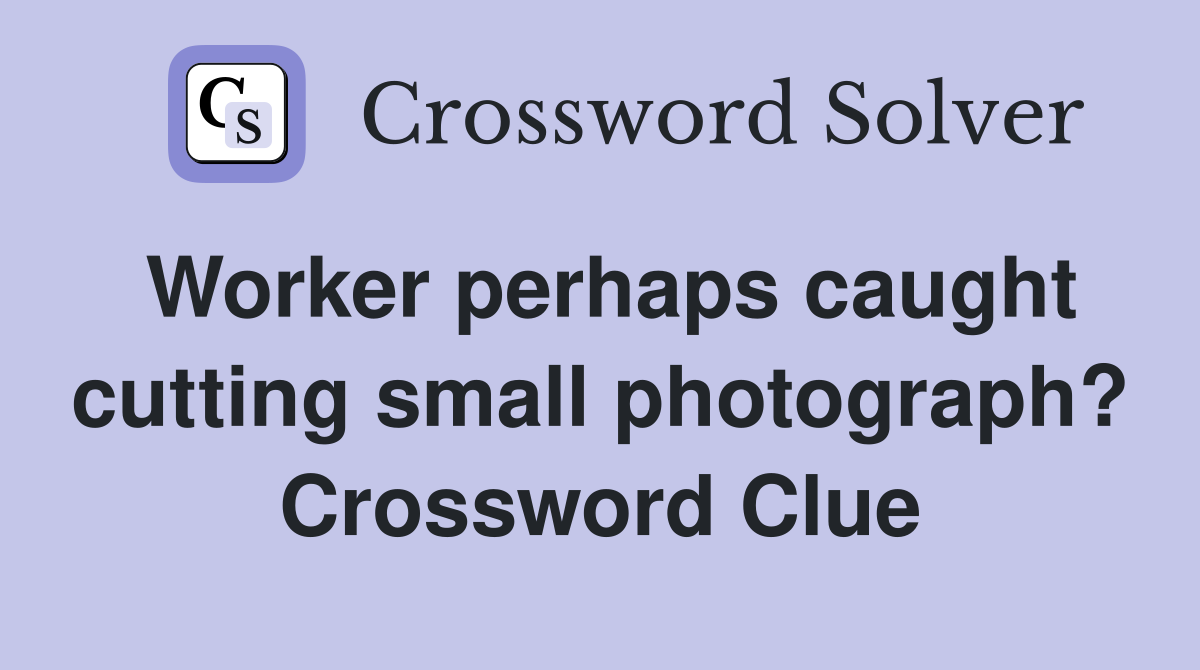 Worker perhaps caught cutting small photograph? Crossword Clue