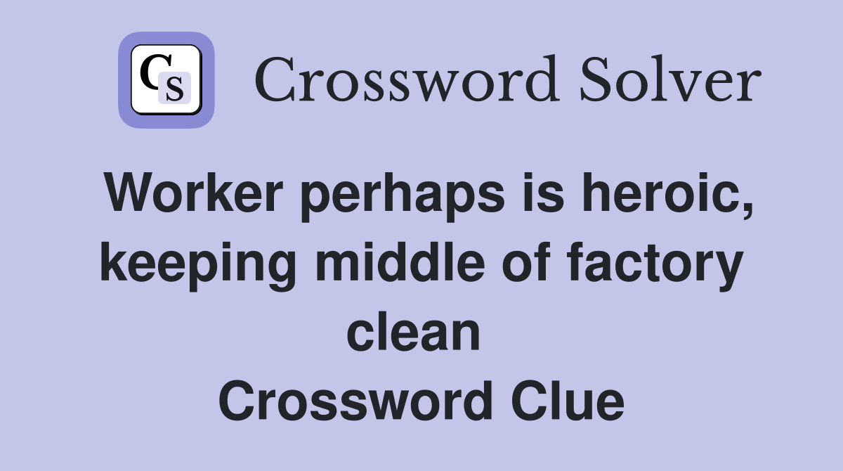 Worker perhaps is heroic, keeping middle of factory clean  Crossword Clue
