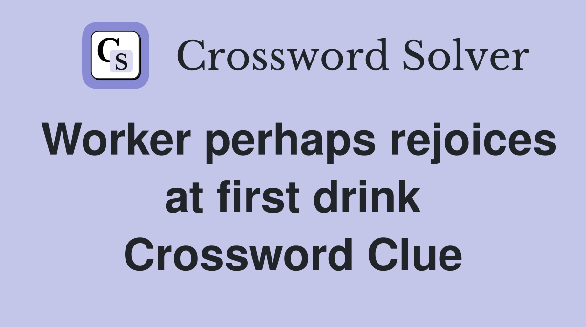 Worker perhaps rejoices at first drink Crossword Clue