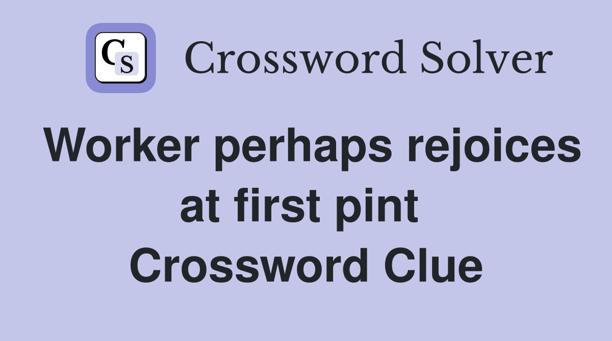 Worker perhaps rejoices at first pint  Crossword Clue
