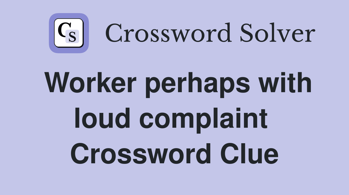 Worker perhaps with loud complaint  Crossword Clue