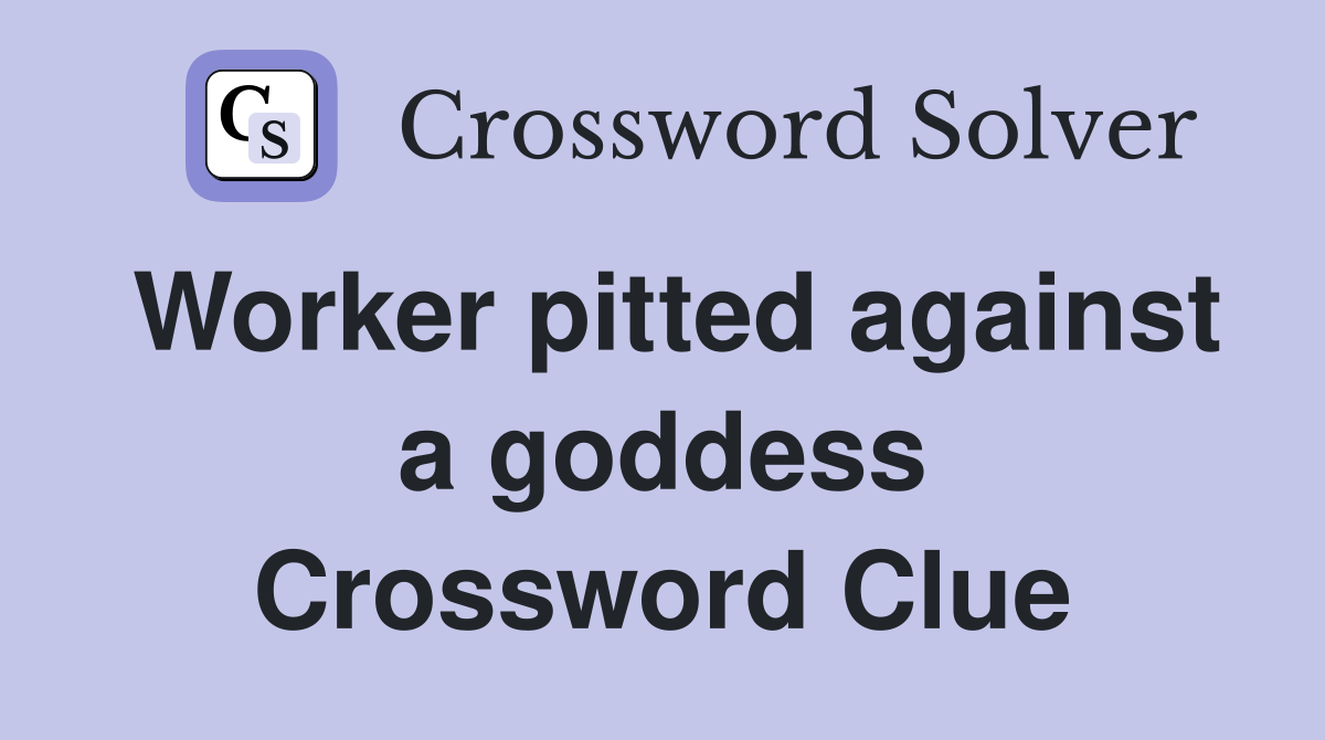 Worker pitted against a goddess Crossword Clue