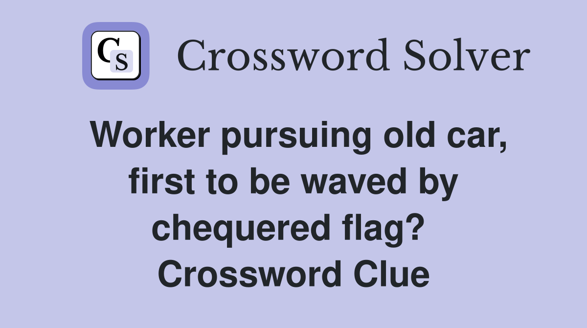 Worker pursuing old car, first to be waved by chequered flag?  Crossword Clue