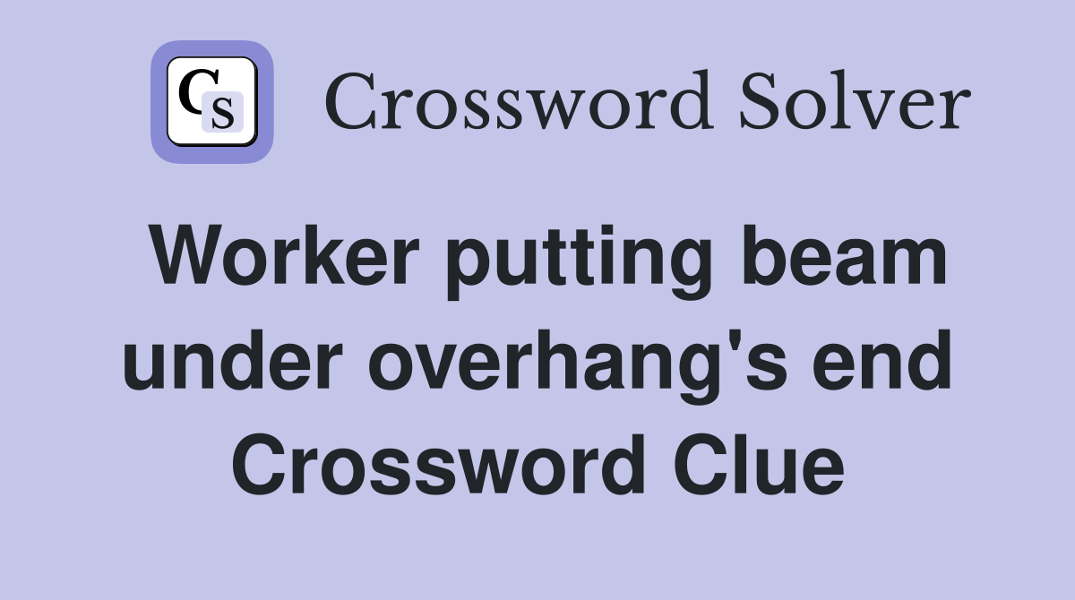 Worker putting beam under overhang's end Crossword Clue