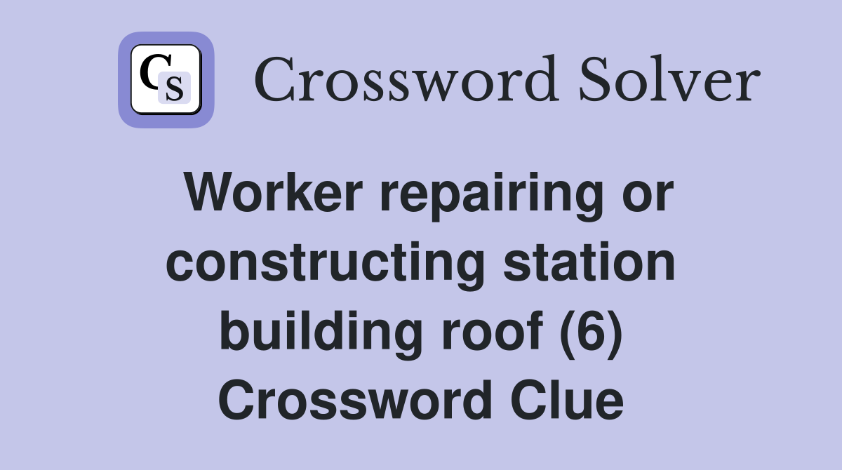 Worker repairing or constructing station building roof (6) Crossword Clue