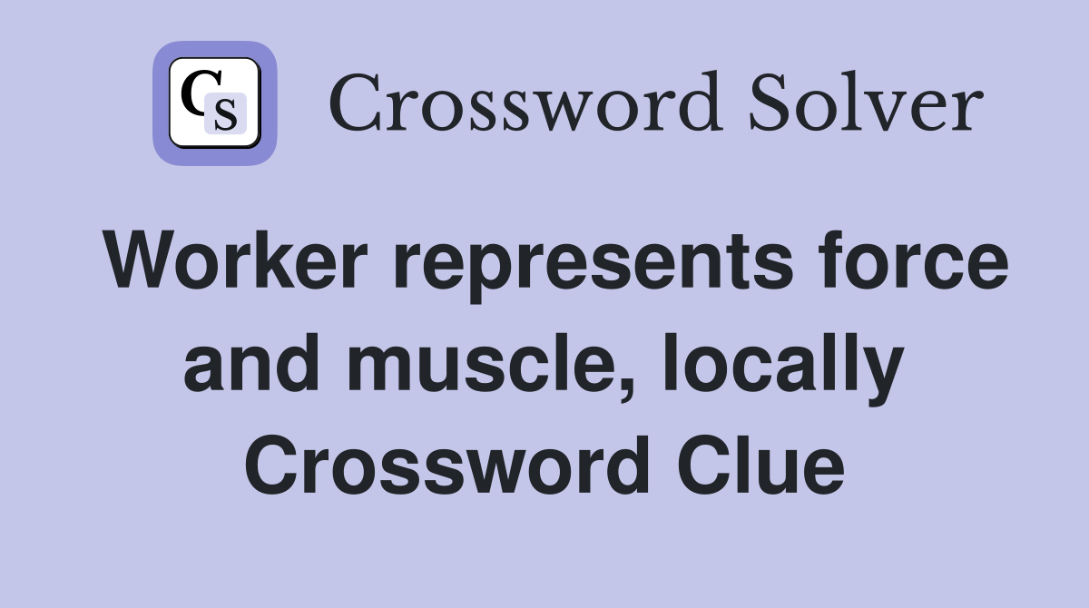 Worker represents force and muscle, locally Crossword Clue