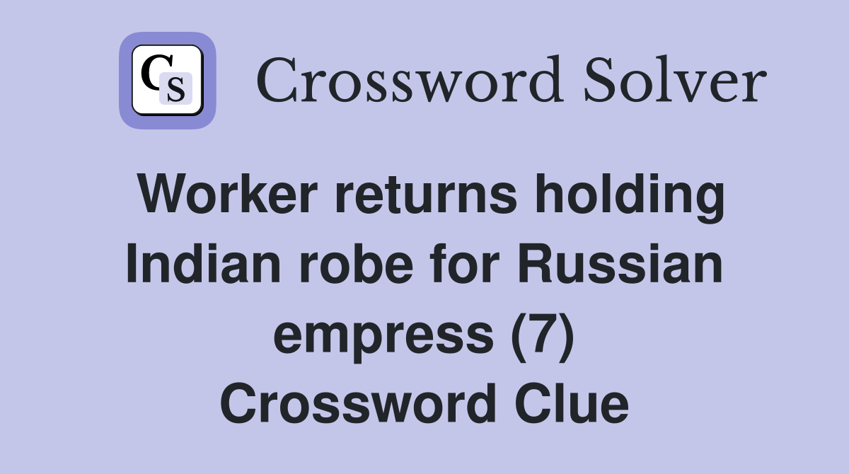 Worker returns holding Indian robe for Russian empress (7) Crossword Clue