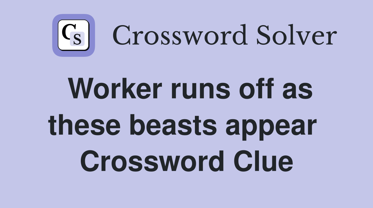 Worker runs off as these beasts appear  Crossword Clue