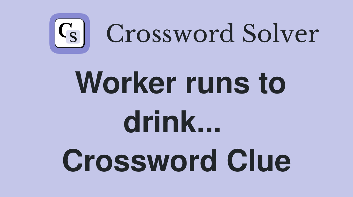Worker runs to drink...  Crossword Clue