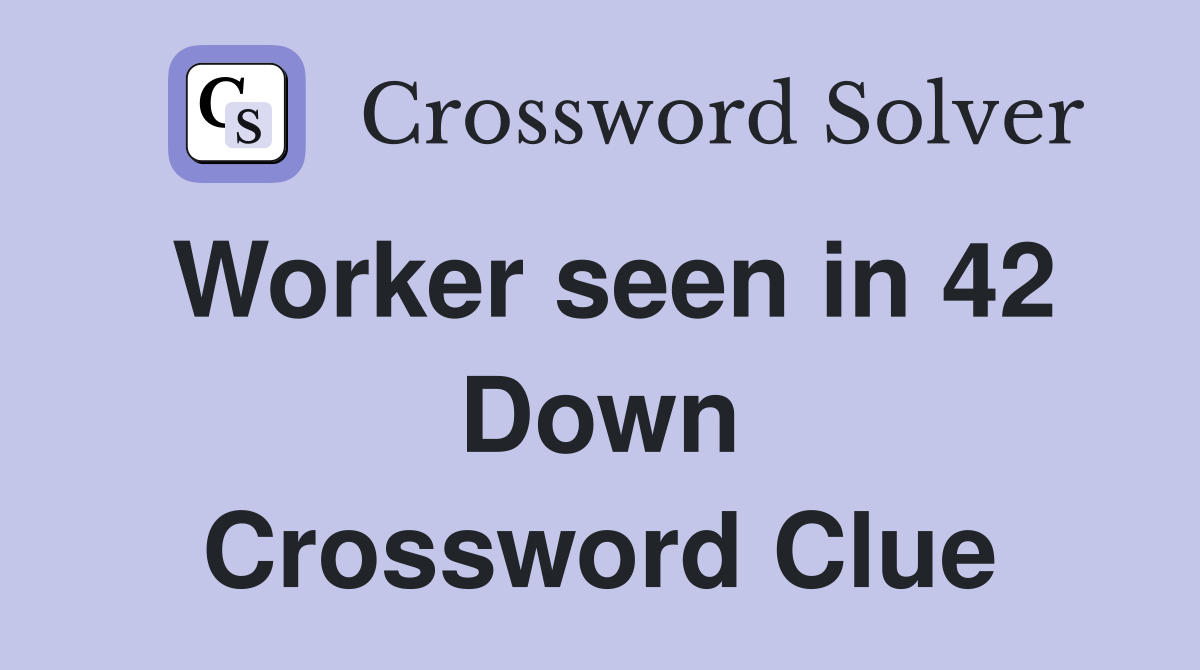 Worker seen in 42 Down Crossword Clue