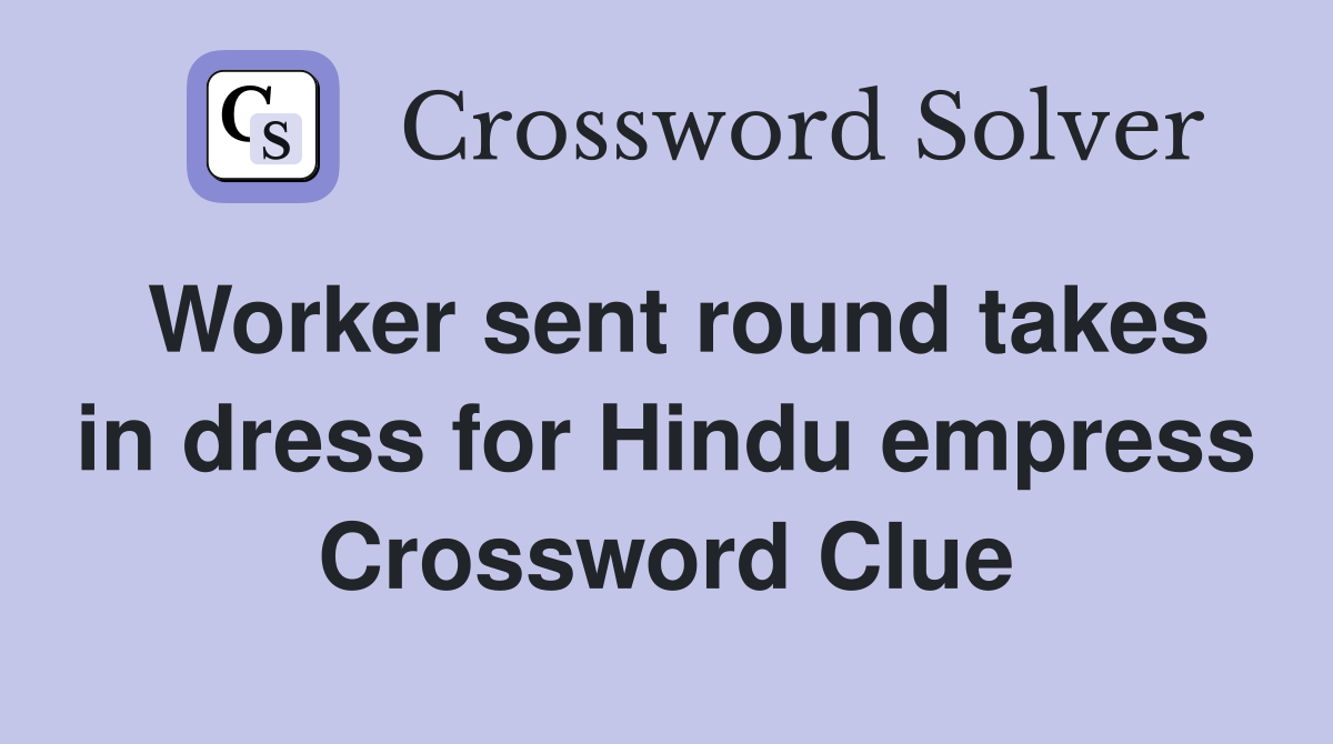 Worker sent round takes in dress for Hindu empress Crossword Clue