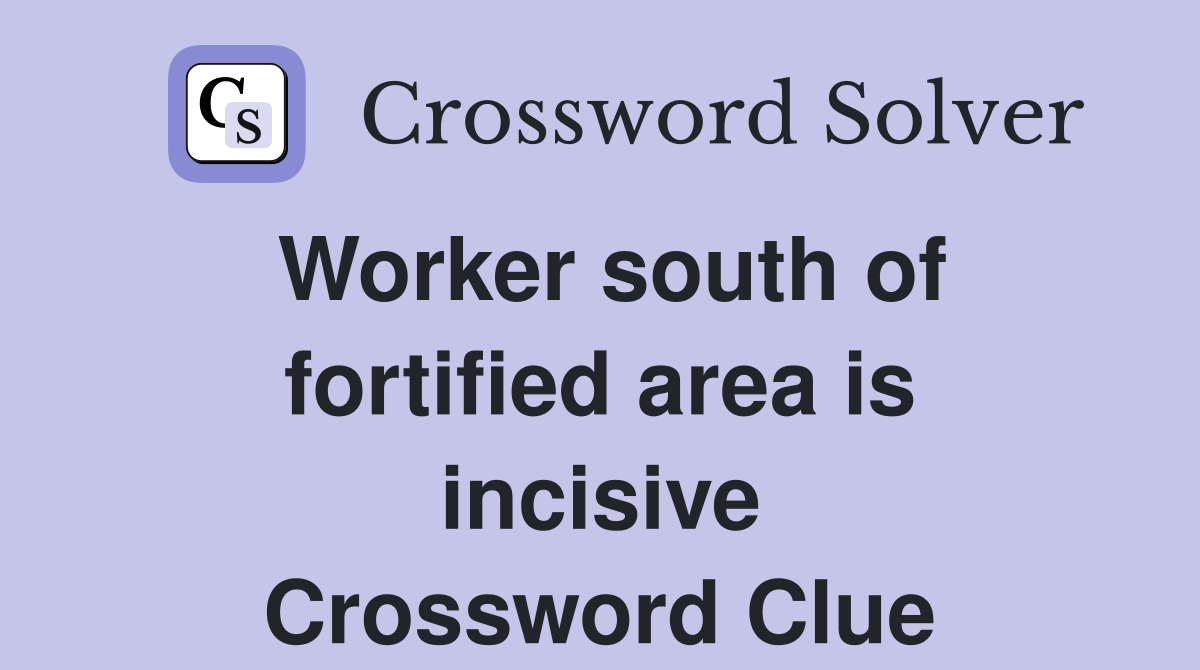 Worker south of fortified area is incisive Crossword Clue