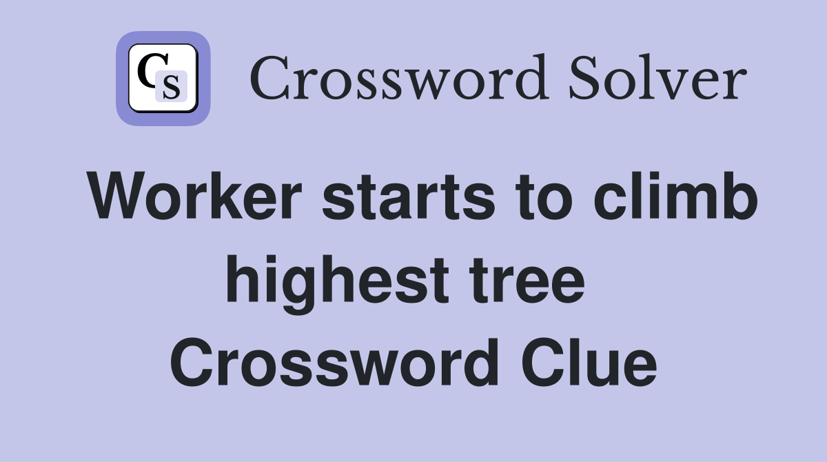 Worker starts to climb highest tree  Crossword Clue