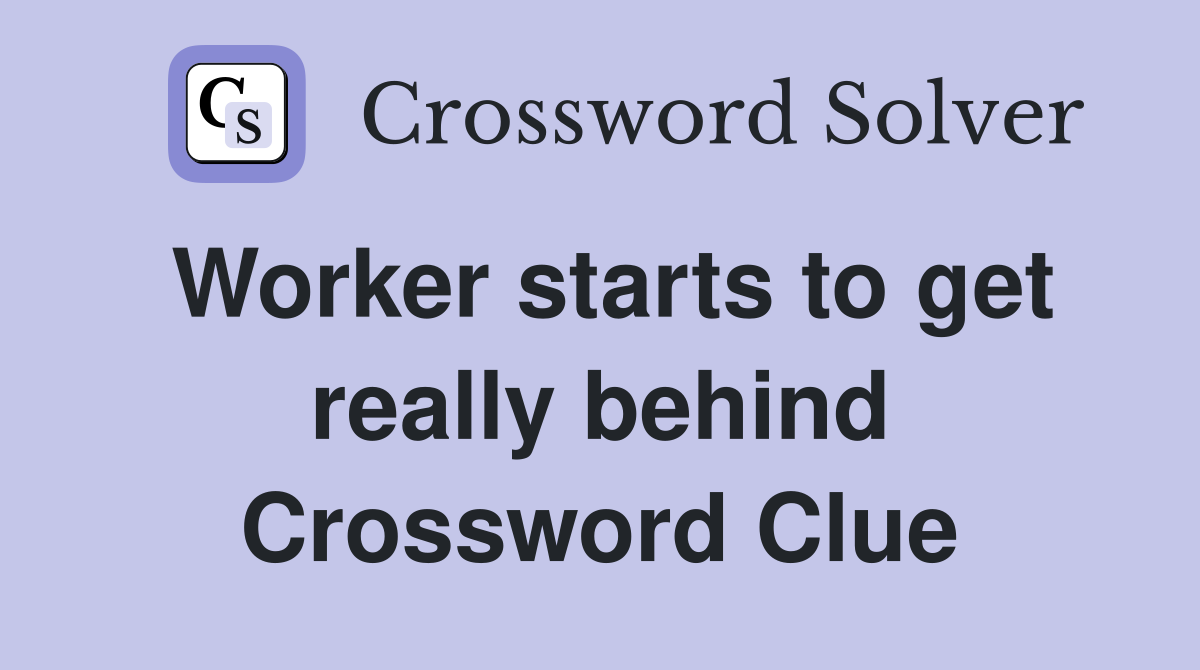 Worker starts to get really behind Crossword Clue