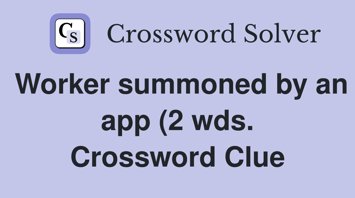 Worker summoned by an app (2 wds ) Crossword Clue Answers Crossword Worker summoned by an app (2 wds ) Crossword Clue Answers Crossword