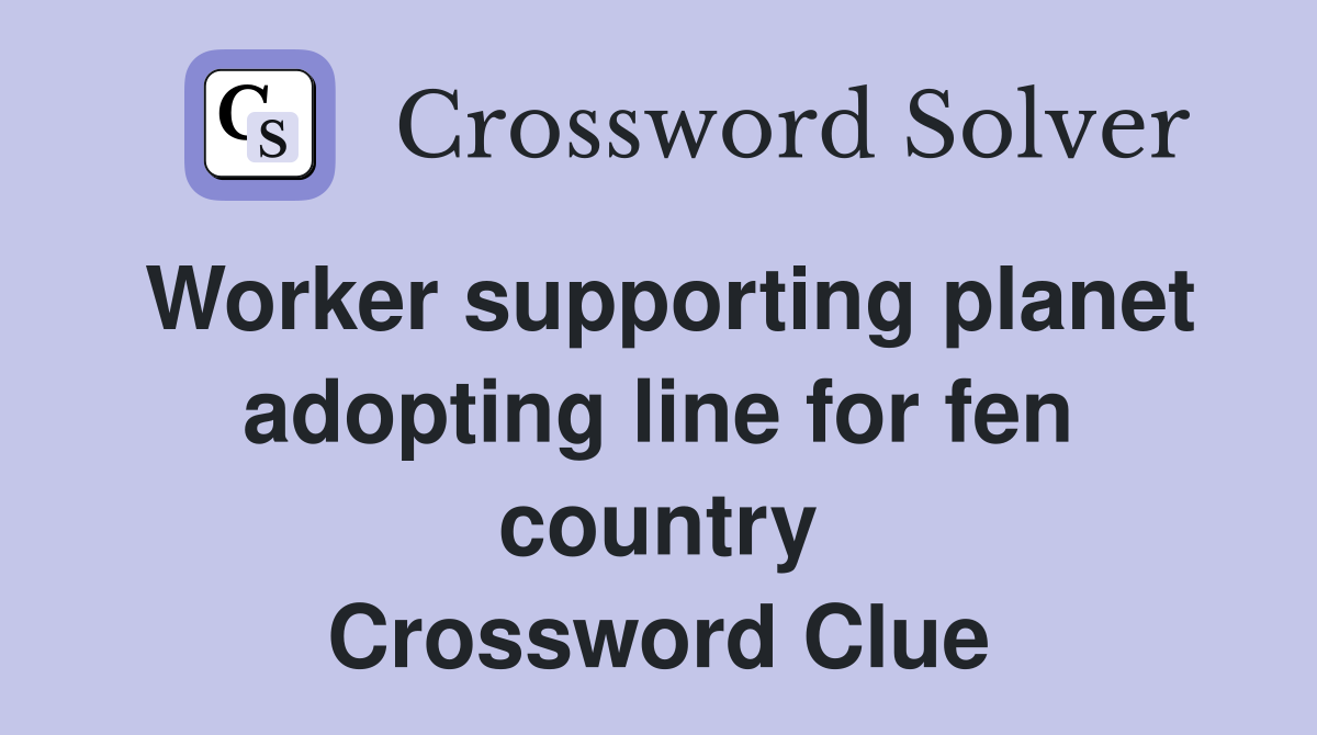 Worker supporting planet adopting line for fen country Crossword Clue