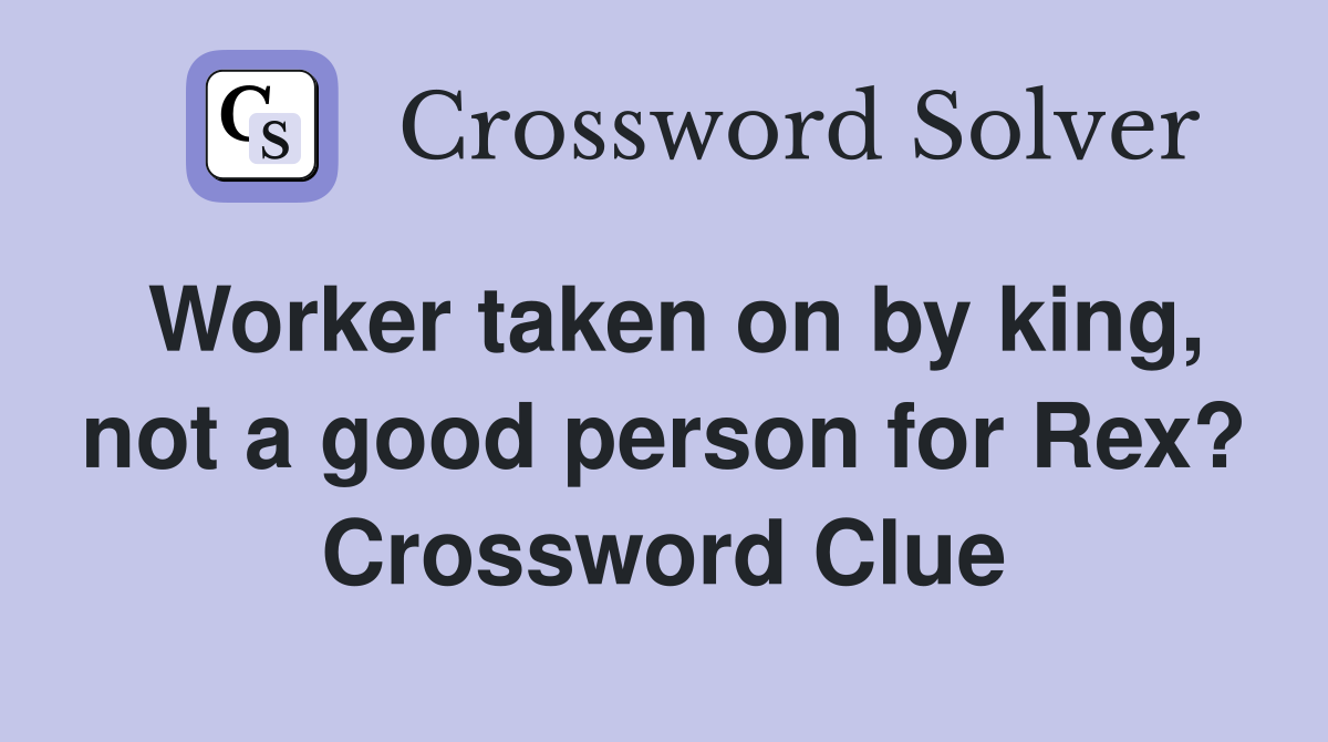 Worker taken on by king, not a good person for Rex? Crossword Clue