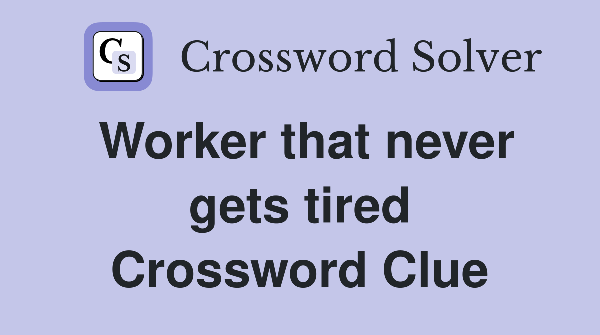 Worker that never gets tired Crossword Clue