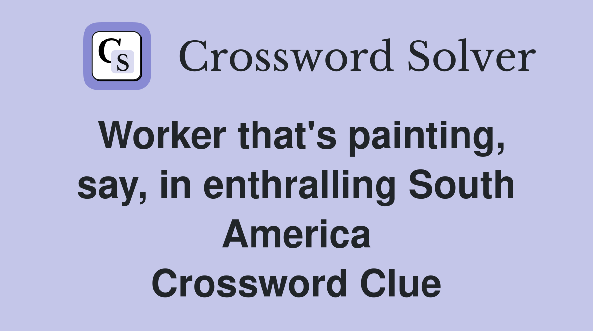Worker that's painting, say, in enthralling South America Crossword Clue