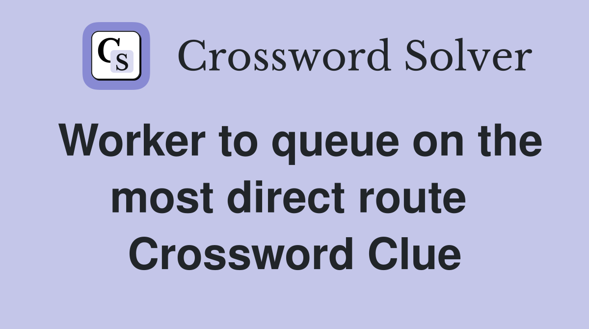 Worker to queue on the most direct route  Crossword Clue