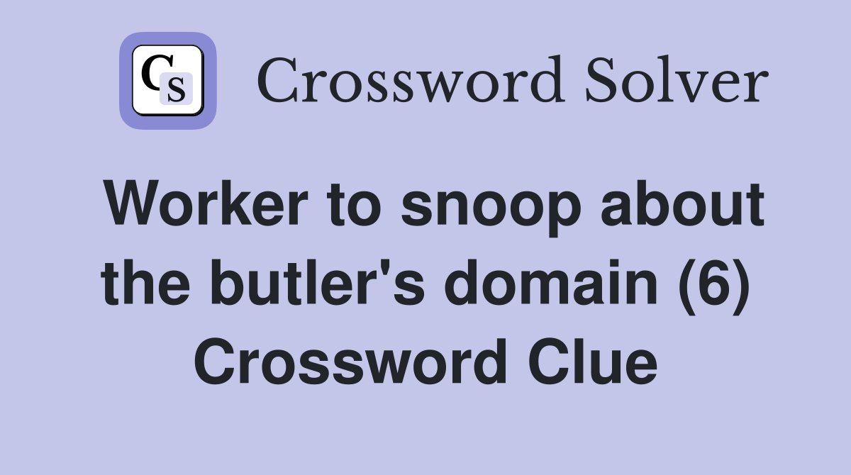 Worker to snoop about the butler's domain (6) Crossword Clue