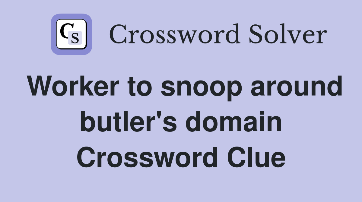 Worker to snoop around butler's domain Crossword Clue