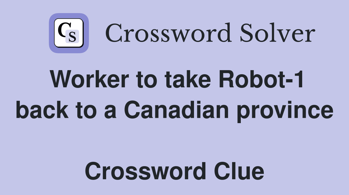 Worker to take Robot-1 back to a Canadian province  Crossword Clue