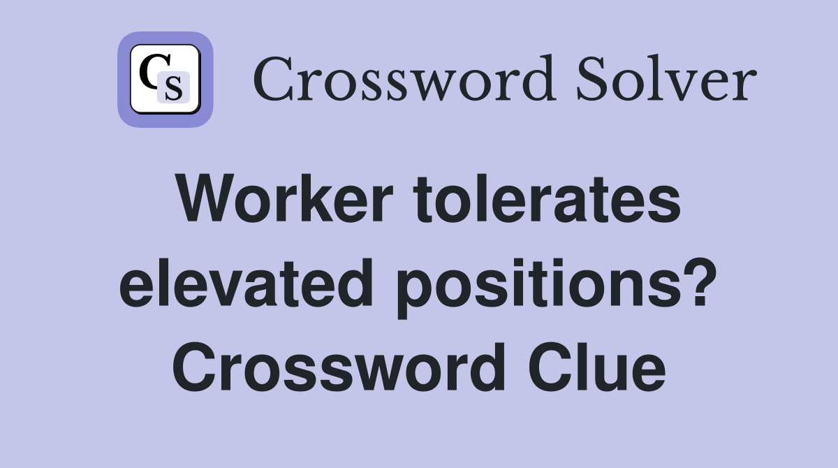Worker tolerates elevated positions? Crossword Clue