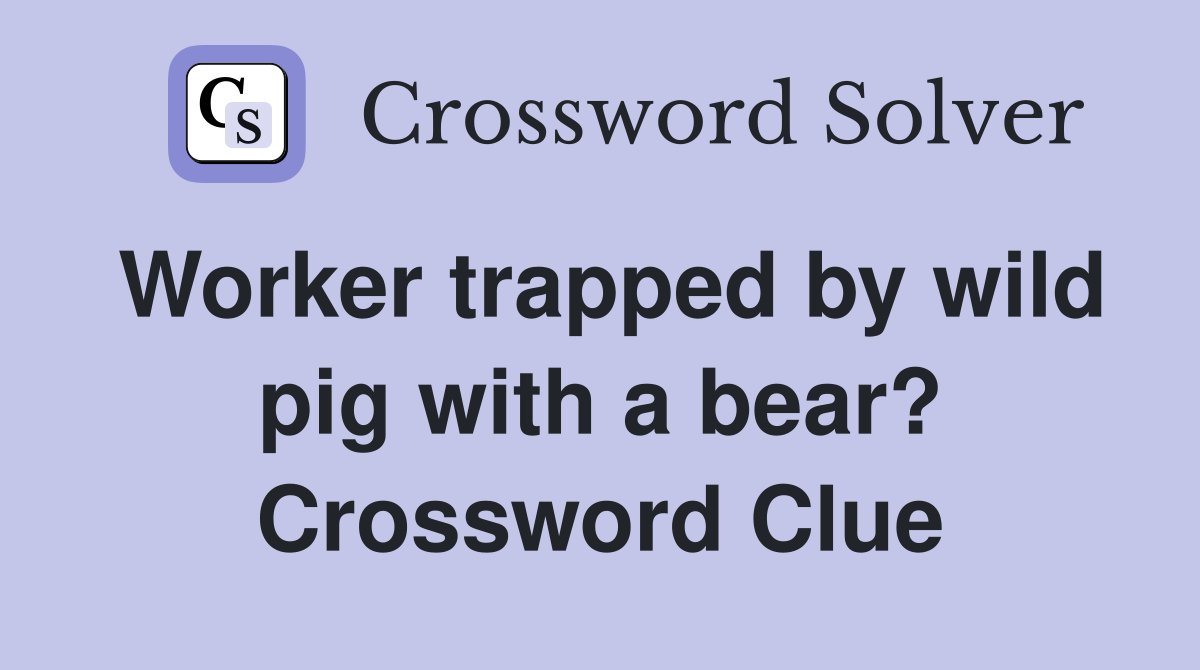 Worker trapped by wild pig with a bear? Crossword Clue