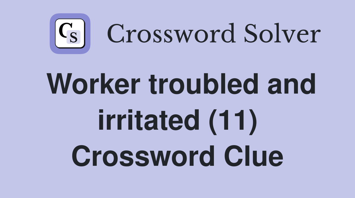 Worker troubled and irritated (11) Crossword Clue