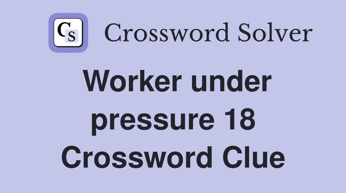 Worker under pressure 18 Crossword Clue