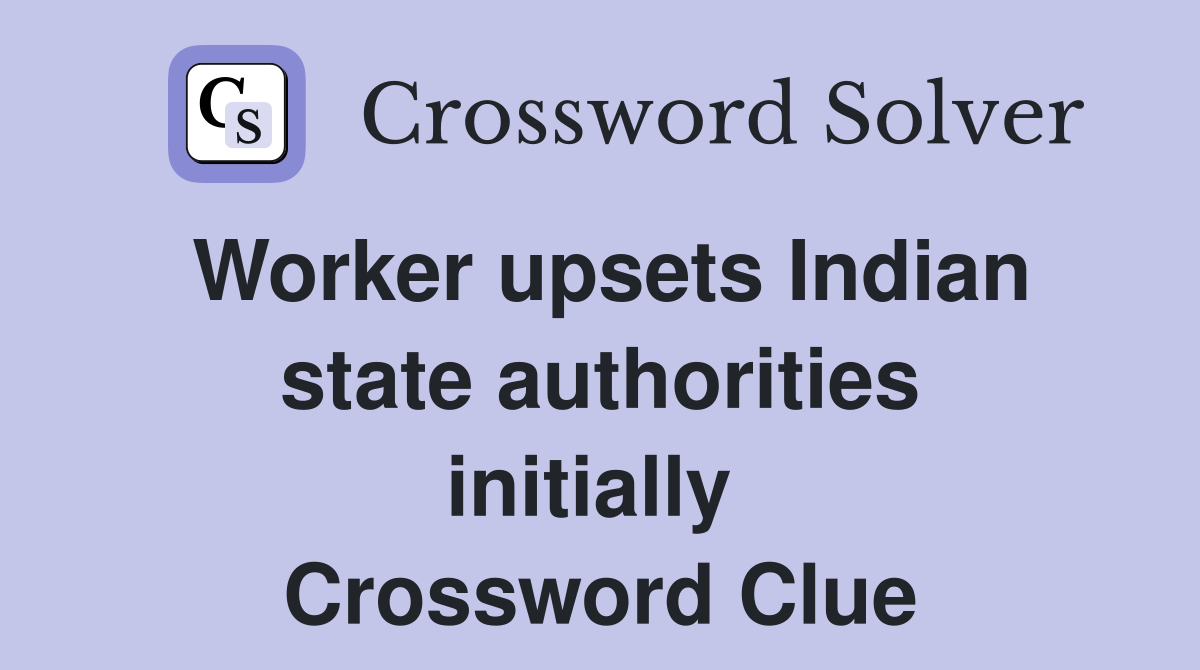 Worker upsets Indian state authorities initially  Crossword Clue