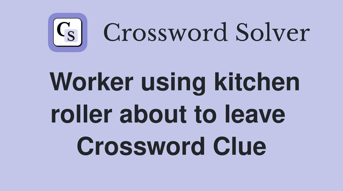 Worker using kitchen roller about to leave  Crossword Clue