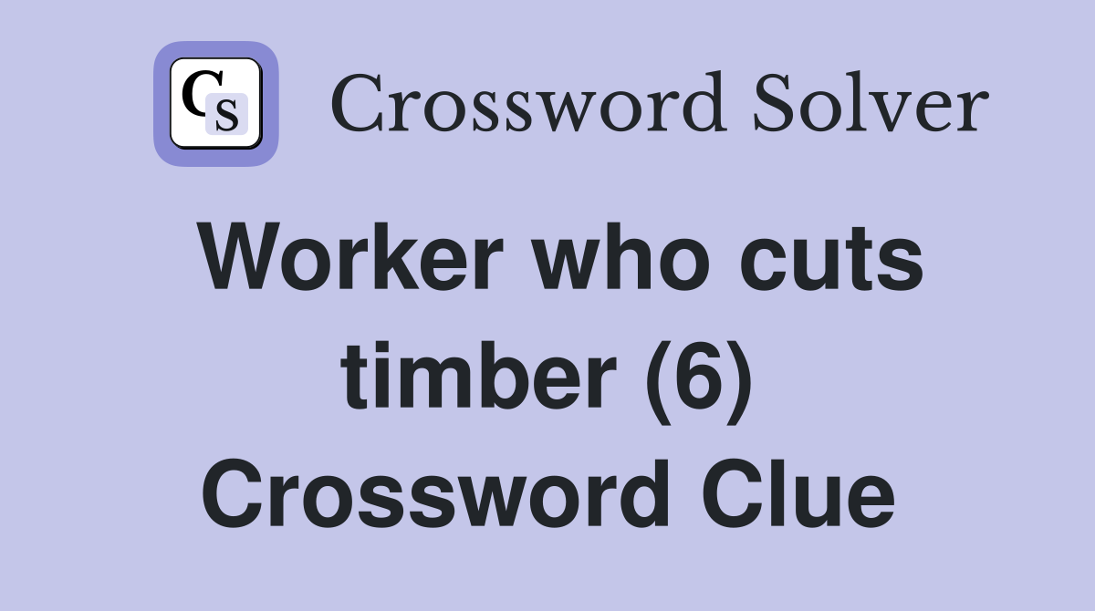 Worker who cuts timber (6) Crossword Clue