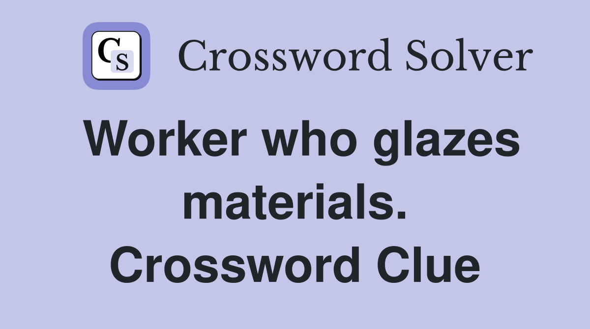 Worker who glazes materials. Crossword Clue
