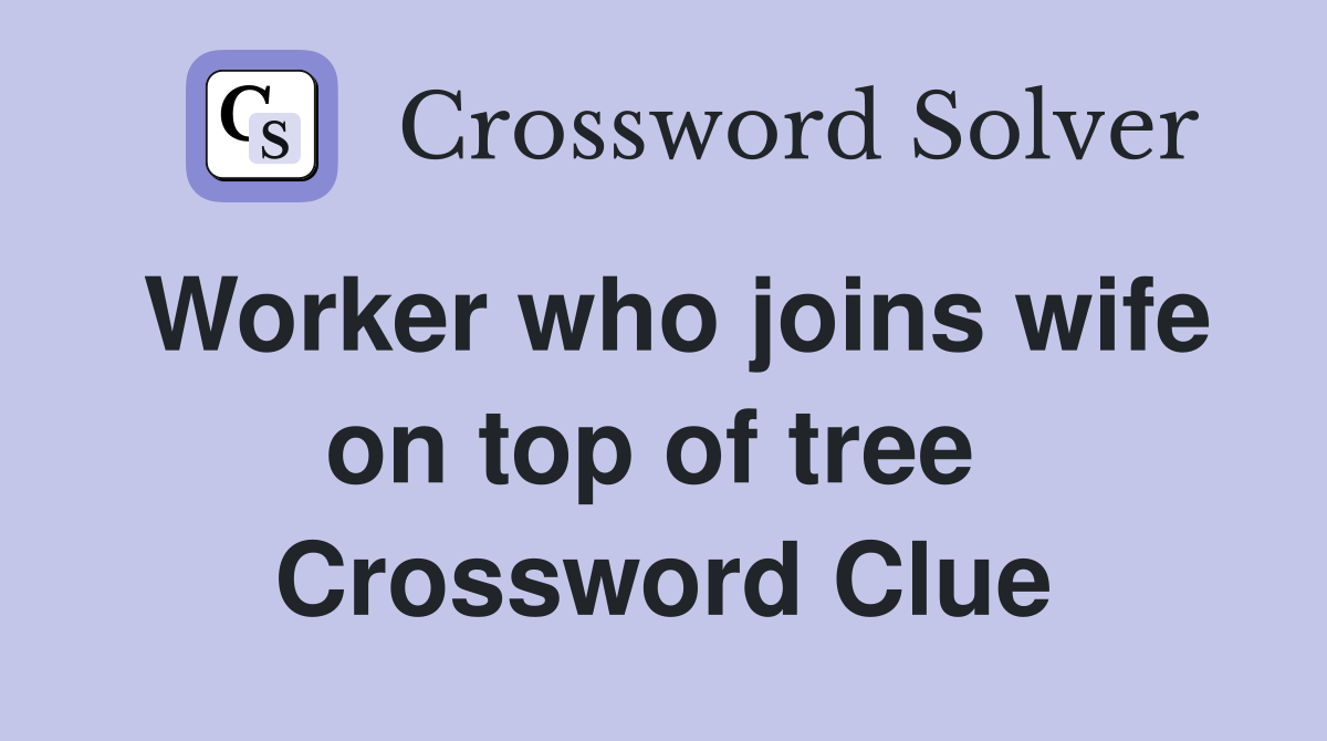 Worker who joins wife on top of tree  Crossword Clue