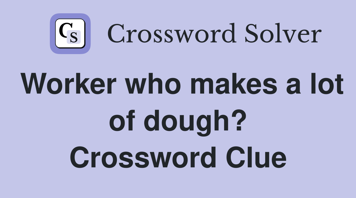 Worker who makes a lot of dough? Crossword Clue