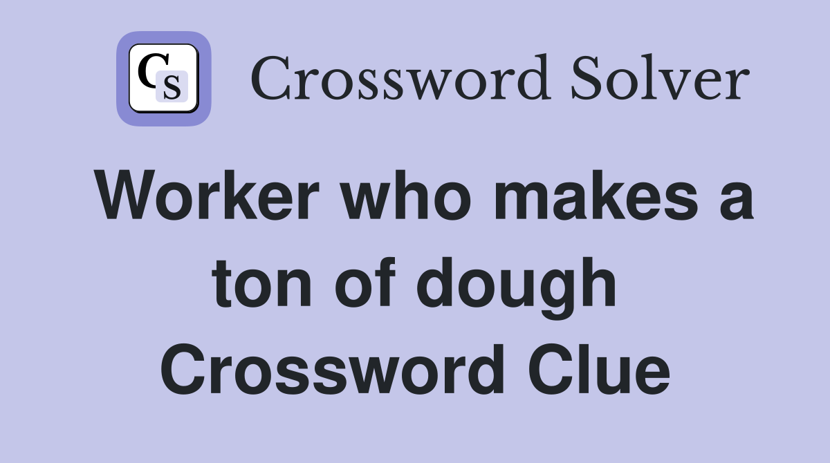 Worker who makes a ton of dough Crossword Clue
